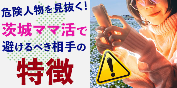 危険人物を見抜く！茨城ママ活で避けるべき相手の特徴