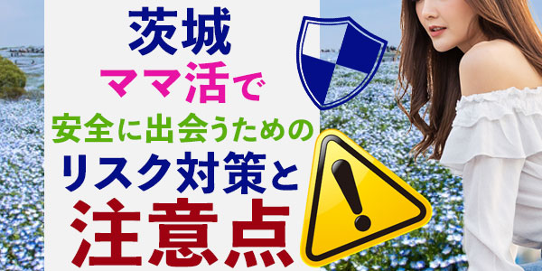 茨城ママ活で安全に出会うためのリスク対策と注意点