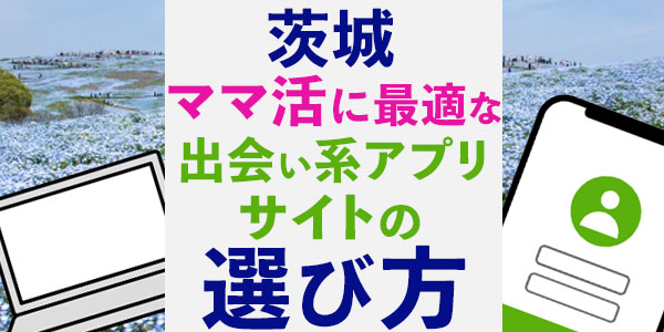 茨城ママ活に最適な出会い系アプリ・サイトの選び方